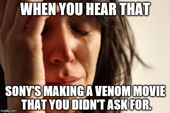 First World Problems | WHEN YOU HEAR THAT; SONY'S MAKING A VENOM MOVIE THAT YOU DIDN'T ASK FOR. | image tagged in memes,first world problems,funny memes,marvel comics | made w/ Imgflip meme maker