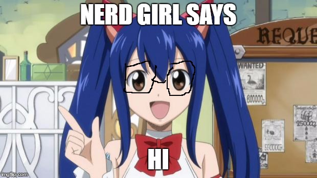 Fairy Tail - Custom | NERD GIRL SAYS; HI | image tagged in fairy tail - custom | made w/ Imgflip meme maker