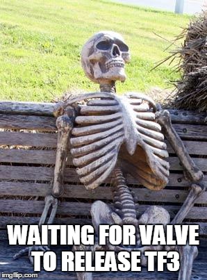 Waiting Skeleton | WAITING FOR VALVE TO RELEASE TF3 | image tagged in memes,waiting skeleton | made w/ Imgflip meme maker