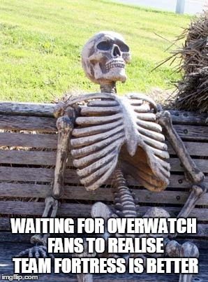 Waiting Skeleton Meme | WAITING FOR OVERWATCH FANS TO REALISE TEAM FORTRESS IS BETTER | image tagged in memes,waiting skeleton | made w/ Imgflip meme maker