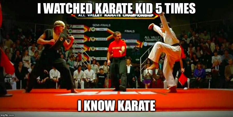 I WATCHED KARATE KID 5 TIMES; I KNOW KARATE | made w/ Imgflip meme maker