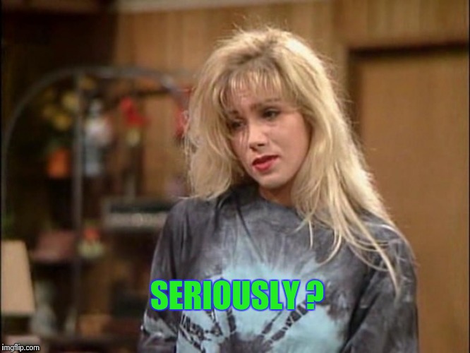 Kelly sad | SERIOUSLY ? | image tagged in kelly sad | made w/ Imgflip meme maker