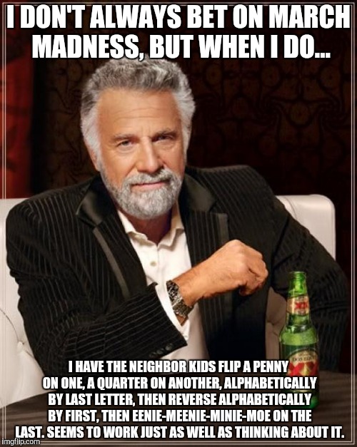 The Most Interesting Man In The World Meme | I DON'T ALWAYS BET ON MARCH MADNESS, BUT WHEN I DO... I HAVE THE NEIGHBOR KIDS FLIP A PENNY ON ONE, A QUARTER ON ANOTHER, ALPHABETICALLY BY  | image tagged in memes,the most interesting man in the world | made w/ Imgflip meme maker