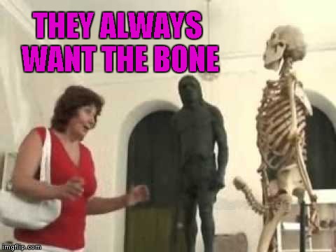 THEY ALWAYS WANT THE BONE | made w/ Imgflip meme maker