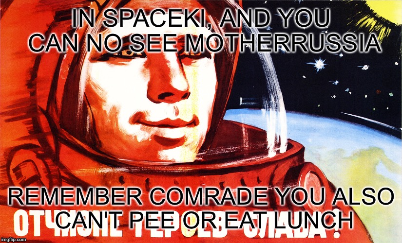 YouCantPeeYuri | IN SPACEKI, AND YOU CAN NO SEE MOTHERRUSSIA; REMEMBER COMRADE YOU ALSO CAN'T PEE OR EAT LUNCH | image tagged in yurithecosmonaut,yuri,russia,space,funny memes | made w/ Imgflip meme maker