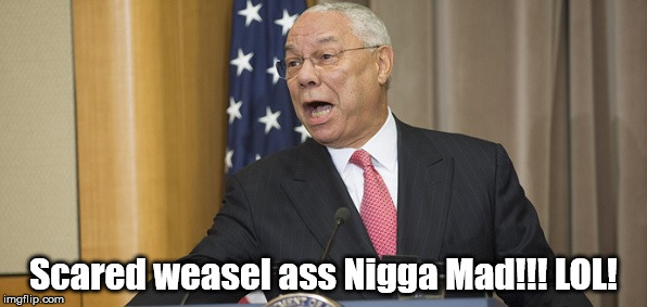 Scared weasel ass Nigga Mad!!! LOL! | made w/ Imgflip meme maker