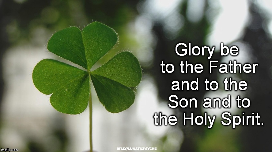 Glory be to the Father and to the Son and to the Holy Spirit. | image tagged in clover,st patrick,inspirational | made w/ Imgflip meme maker