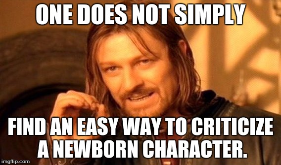 One Does Not Simply Meme | ONE DOES NOT SIMPLY FIND AN EASY WAY TO CRITICIZE A NEWBORN CHARACTER. | image tagged in memes,one does not simply | made w/ Imgflip meme maker