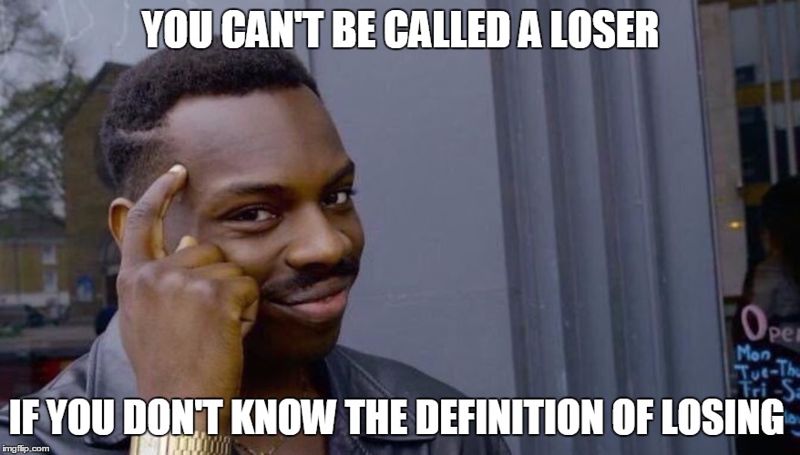 FACTS | YOU CAN'T BE CALLED A LOSER; IF YOU DON'T KNOW THE DEFINITION OF LOSING | image tagged in your life can't fall apart if you never had it together | made w/ Imgflip meme maker