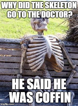 Waiting Skeleton Meme | WHY DID THE SKELETON GO TO THE DOCTOR? HE SAID HE WAS COFFIN | image tagged in memes,waiting skeleton | made w/ Imgflip meme maker