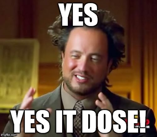 Ancient Aliens Meme | YES YES IT DOSE! | image tagged in memes,ancient aliens | made w/ Imgflip meme maker