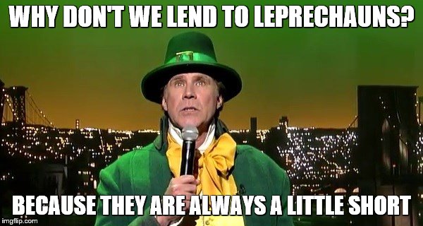 Will Ferrell leprechaun | WHY DON'T WE LEND TO LEPRECHAUNS? BECAUSE THEY ARE ALWAYS A LITTLE SHORT | image tagged in will ferrell leprechaun | made w/ Imgflip meme maker