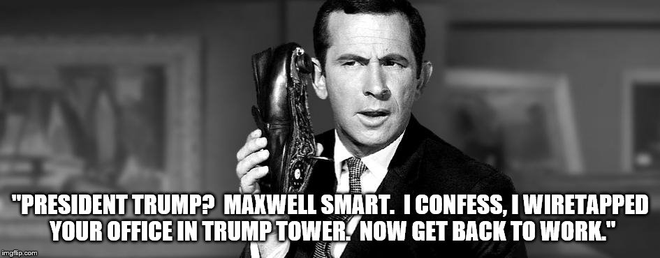 The mystery is solved. | "PRESIDENT TRUMP?  MAXWELL SMART.  I CONFESS, I WIRETAPPED YOUR OFFICE IN TRUMP TOWER.  NOW GET BACK TO WORK." | image tagged in trump,wiretapping | made w/ Imgflip meme maker