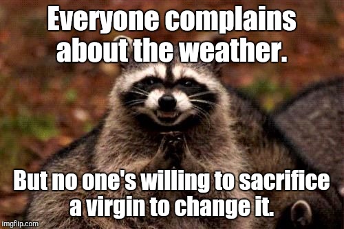 Evil Raccoon Blank | Everyone complains about the weather. But no one's willing to sacrifice a virgin to change it. | image tagged in evil raccoon blank | made w/ Imgflip meme maker
