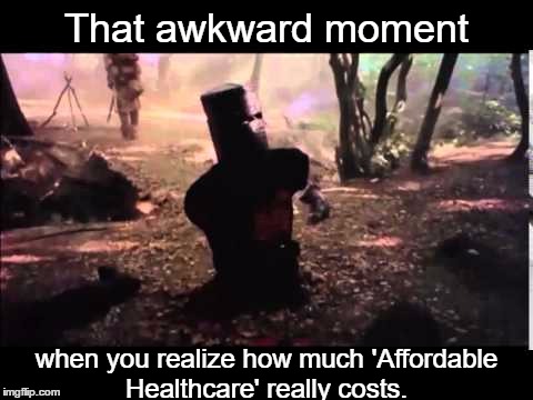 The High Price of Affordable Healthcare  | That awkward moment; when you realize how much 'Affordable Healthcare' really costs. | image tagged in black knight,monty python week,affordable care act | made w/ Imgflip meme maker