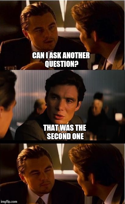 CAN I ASK ANOTHER QUESTION? THAT WAS THE SECOND ONE | made w/ Imgflip meme maker
