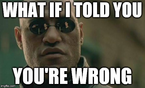 Matrix Morpheus Meme | WHAT IF I TOLD YOU YOU'RE WRONG | image tagged in memes,matrix morpheus | made w/ Imgflip meme maker