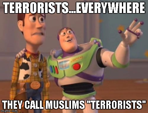 X, X Everywhere Meme | TERRORISTS...EVERYWHERE THEY CALL MUSLIMS "TERRORISTS" | image tagged in memes,x x everywhere | made w/ Imgflip meme maker