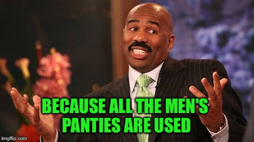 Steve Harvey Meme | BECAUSE ALL THE MEN'S PANTIES ARE USED | image tagged in memes,steve harvey | made w/ Imgflip meme maker