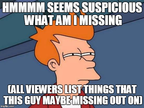 Futurama Fry | HMMMM SEEMS SUSPICIOUS WHAT AM I MISSING; (ALL VIEWERS LIST THINGS THAT THIS GUY MAYBE MISSING OUT ON) | image tagged in memes,futurama fry | made w/ Imgflip meme maker