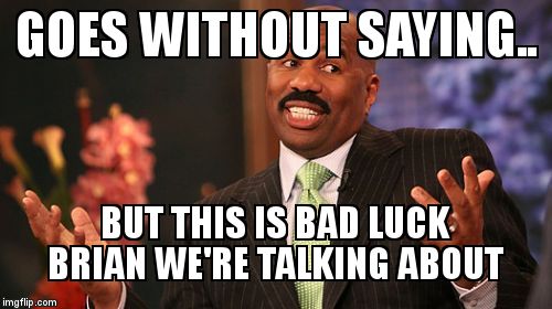 Steve Harvey Meme | GOES WITHOUT SAYING.. BUT THIS IS BAD LUCK BRIAN WE'RE TALKING ABOUT | image tagged in memes,steve harvey | made w/ Imgflip meme maker