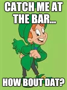 lucky charms leprechaun  | CATCH ME AT THE BAR... HOW BOUT DAT? | image tagged in lucky charms leprechaun | made w/ Imgflip meme maker