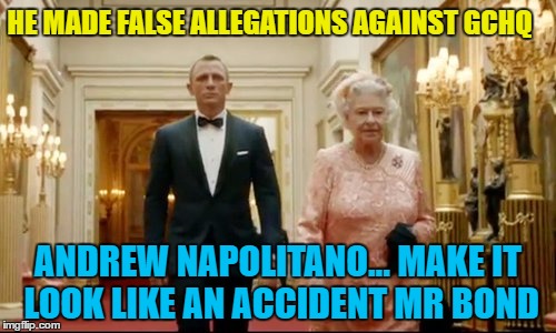 The Queen backs her spies :) | HE MADE FALSE ALLEGATIONS AGAINST GCHQ; ANDREW NAPOLITANO... MAKE IT LOOK LIKE AN ACCIDENT MR BOND | image tagged in queen bond,memes,wiretapping,politics,gchq,sean spicer | made w/ Imgflip meme maker