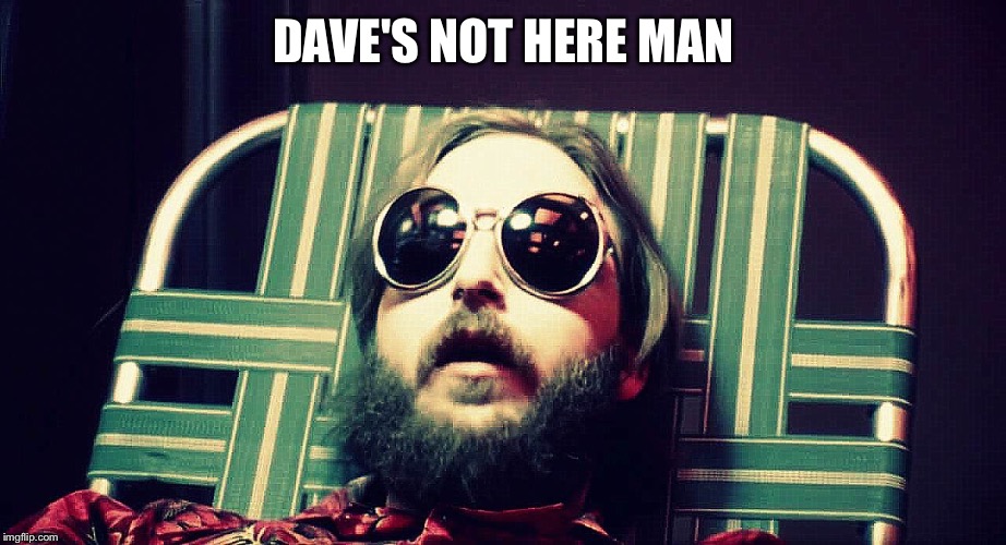Darkstar | DAVE'S NOT HERE MAN | image tagged in darkstar | made w/ Imgflip meme maker