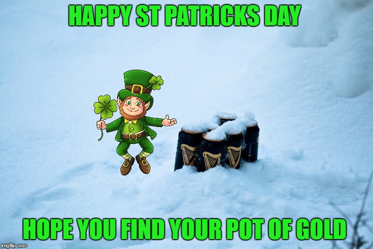 St Patricks day in the Snow  | HAPPY ST PATRICKS DAY; HOPE YOU FIND YOUR POT OF GOLD | image tagged in stpatricksday,guinness | made w/ Imgflip meme maker