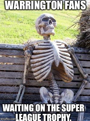 Waiting Skeleton | WARRINGTON FANS; WAITING ON THE SUPER LEAGUE TROPHY. | image tagged in memes,waiting skeleton | made w/ Imgflip meme maker