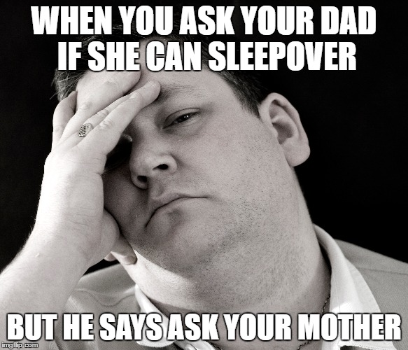 creds to ethan | WHEN YOU ASK YOUR DAD IF SHE CAN SLEEPOVER; BUT HE SAYS ASK YOUR MOTHER | image tagged in depression | made w/ Imgflip meme maker