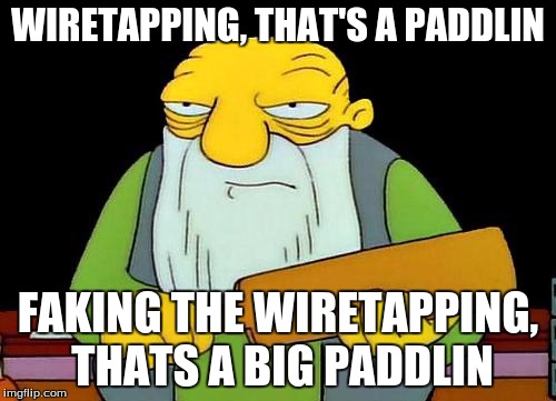 That's a paddlin' | WIRETAPPING, THAT'S A PADDLIN; FAKING THE WIRETAPPING, THATS A BIG PADDLIN | image tagged in memes,that's a paddlin' | made w/ Imgflip meme maker