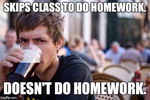 Lazy College Senior Meme | SKIPS CLASS TO DO HOMEWORK. DOESN'T DO HOMEWORK. | image tagged in memes,lazy college senior,AdviceAnimals | made w/ Imgflip meme maker