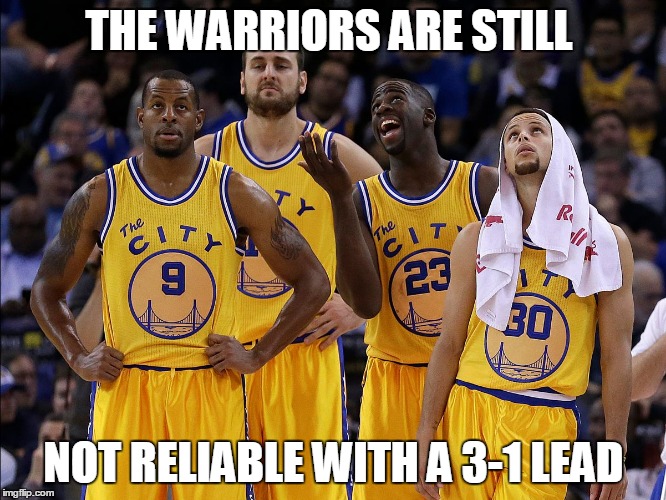 Golden State Warriors | THE WARRIORS ARE STILL; NOT RELIABLE WITH A 3-1 LEAD | image tagged in golden state warriors | made w/ Imgflip meme maker