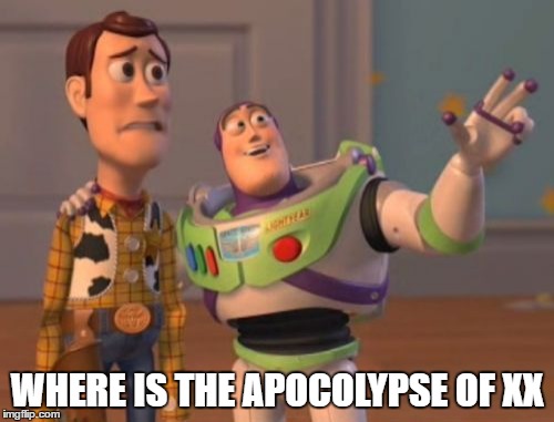 X, X Everywhere | WHERE IS THE APOCOLYPSE OF XX | image tagged in memes,x x everywhere | made w/ Imgflip meme maker