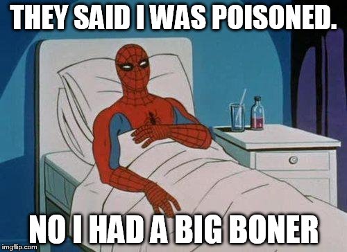 Spiderman Hospital Meme | THEY SAID I WAS POISONED. NO I HAD A BIG BONER | image tagged in memes,spiderman hospital,spiderman | made w/ Imgflip meme maker