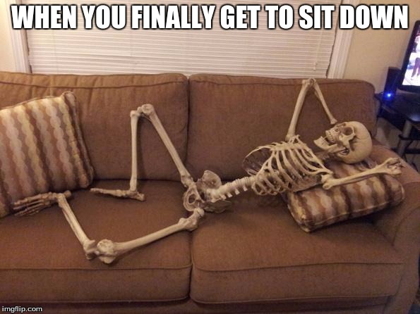 skeleton | WHEN YOU FINALLY GET TO SIT DOWN | image tagged in skeleton | made w/ Imgflip meme maker