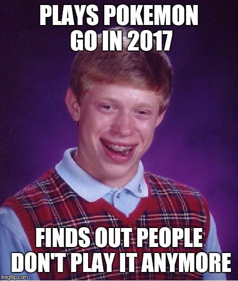 Bad Luck Brian Meme | PLAYS POKEMON GO IN 2017; FINDS OUT PEOPLE DON'T PLAY IT ANYMORE | image tagged in memes,bad luck brian | made w/ Imgflip meme maker