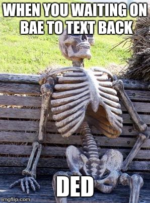 Waiting Skeleton | WHEN YOU WAITING
ON BAE TO TEXT BACK; DED | image tagged in memes,waiting skeleton | made w/ Imgflip meme maker