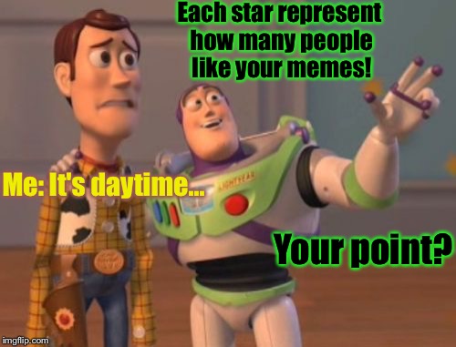 Please like my memes senpais! | Each star represent how many people like your memes! Me: It's daytime... Your point? | image tagged in memes,x x everywhere | made w/ Imgflip meme maker
