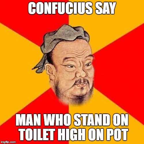 Confucius Says | CONFUCIUS SAY; MAN WHO STAND ON TOILET HIGH ON POT | image tagged in confucius says,toilet,weed | made w/ Imgflip meme maker