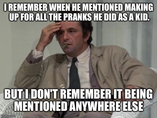 I REMEMBER WHEN HE MENTIONED MAKING UP FOR ALL THE PRANKS HE DID AS A KID. BUT I DON'T REMEMBER IT BEING MENTIONED ANYWHERE ELSE | made w/ Imgflip meme maker