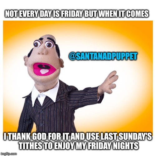 Pastor Stewart | NOT EVERY DAY IS FRIDAY BUT WHEN IT COMES; @SANTANADPUPPET; I THANK GOD FOR IT AND USE LAST SUNDAY'S TITHES TO ENJOY MY FRIDAY NIGHTS | image tagged in pastor stewart | made w/ Imgflip meme maker