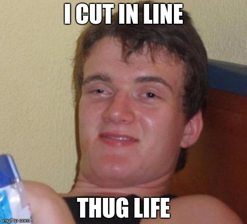 10 Guy | I CUT IN LINE; THUG LIFE | image tagged in memes,10 guy | made w/ Imgflip meme maker