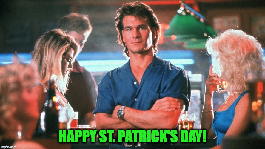HAPPY ST. PATRICK'S DAY! | image tagged in patrick swayze day | made w/ Imgflip meme maker