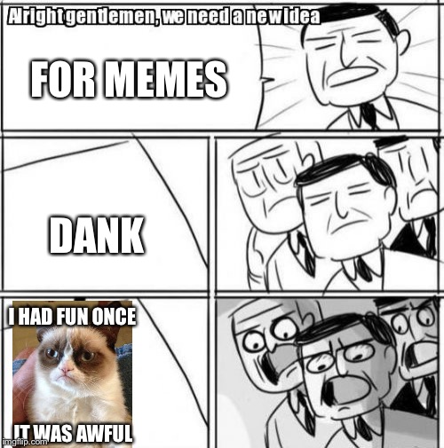 Alright Gentlemen We Need A New Idea | FOR MEMES; DANK; I HAD FUN ONCE; IT WAS AWFUL | image tagged in memes,alright gentlemen we need a new idea | made w/ Imgflip meme maker