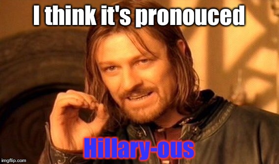 One Does Not Simply Meme | I think it's pronouced Hillary-ous | image tagged in memes,one does not simply | made w/ Imgflip meme maker