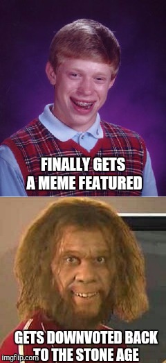 Making memes, so easy it can turn you into a caveman...  | FINALLY GETS A MEME FEATURED; GETS DOWNVOTED BACK TO THE STONE AGE | image tagged in bad luck brian,gieco caveman,caveman,stone age,memes,downvote | made w/ Imgflip meme maker