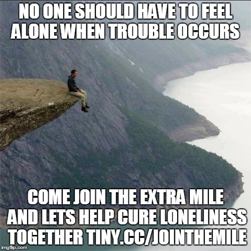 alone | NO ONE SHOULD HAVE TO FEEL ALONE WHEN TROUBLE OCCURS; COME JOIN THE EXTRA MILE AND LETS HELP CURE LONELINESS TOGETHER TINY.CC/JOINTHEMILE | image tagged in alone | made w/ Imgflip meme maker
