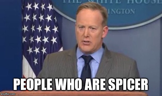 PEOPLE WHO ARE SPICER | made w/ Imgflip meme maker